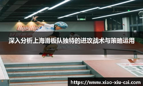 深入分析上海滑板队独特的进攻战术与策略运用