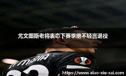 尤文图斯老将表态下赛季绝不轻言退役