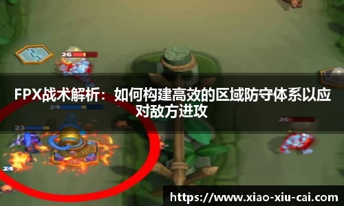 FPX战术解析：如何构建高效的区域防守体系以应对敌方进攻