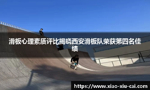 滑板心理素质评比揭晓西安滑板队荣获第四名佳绩