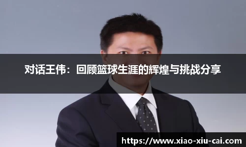 对话王伟：回顾篮球生涯的辉煌与挑战分享