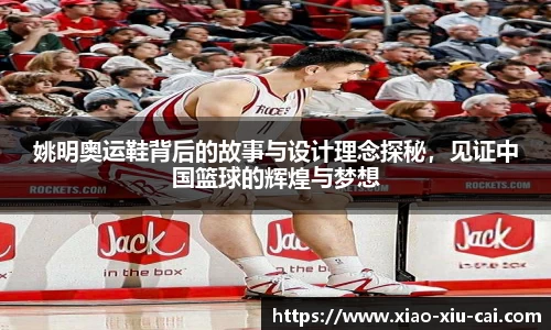 姚明奥运鞋背后的故事与设计理念探秘，见证中国篮球的辉煌与梦想