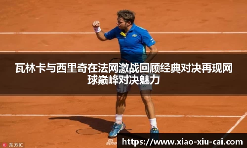 瓦林卡与西里奇在法网激战回顾经典对决再现网球巅峰对决魅力