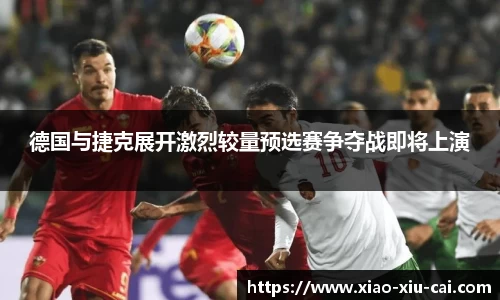 德国与捷克展开激烈较量预选赛争夺战即将上演