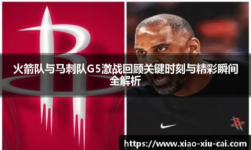 火箭队与马刺队G5激战回顾关键时刻与精彩瞬间全解析
