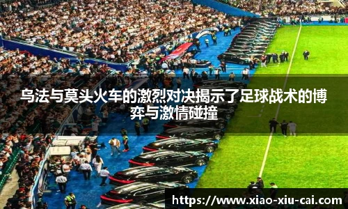 乌法与莫头火车的激烈对决揭示了足球战术的博弈与激情碰撞