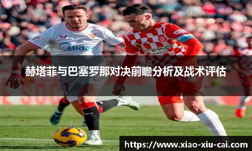 赫塔菲与巴塞罗那对决前瞻分析及战术评估