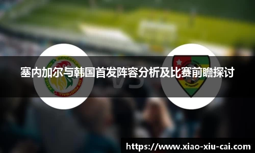 塞内加尔与韩国首发阵容分析及比赛前瞻探讨