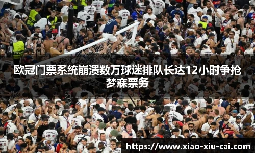 欧冠门票系统崩溃数万球迷排队长达12小时争抢梦寐票务